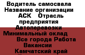 Водитель самосвала › Название организации ­ АСК › Отрасль предприятия ­ Автоперевозки › Минимальный оклад ­ 60 000 - Все города Работа » Вакансии   . Камчатский край,Петропавловск-Камчатский г.